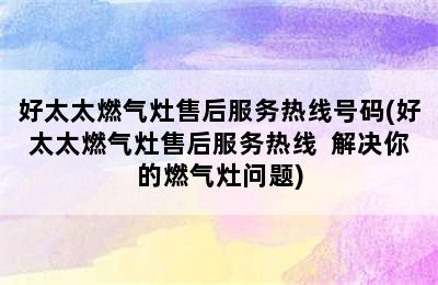 好太太燃气灶售后服务热线号码(好太太燃气灶售后服务热线  解决你的燃气灶问题)